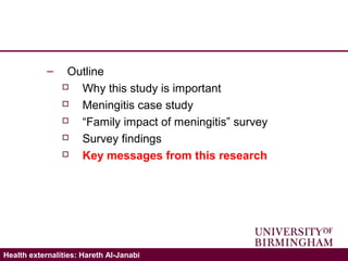 Validating the ICECAP-A: Hareth Al-JanabiHealth externalities: Hareth Al-Janabi
– Outline
 Why this study is important
 Meningitis case study
 “Family impact of meningitis” survey
 Survey findings
 Key messages from this research
 
