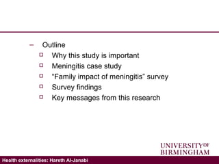 Validating the ICECAP-A: Hareth Al-JanabiHealth externalities: Hareth Al-Janabi
– Outline
 Why this study is important
 Meningitis case study
 “Family impact of meningitis” survey
 Survey findings
 Key messages from this research
 