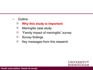 Validating the ICECAP-A: Hareth Al-JanabiHealth externalities: Hareth Al-Janabi
– Outline
 Why this study is important
 Meningitis case study
 “Family impact of meningitis” survey
 Survey findings
 Key messages from this research
 