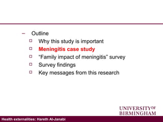 Validating the ICECAP-A: Hareth Al-JanabiHealth externalities: Hareth Al-Janabi
– Outline
 Why this study is important
 Meningitis case study
 “Family impact of meningitis” survey
 Survey findings
 Key messages from this research
 
