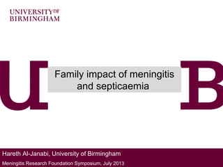Hareth Al-Janabi, University of Birmingham
Meningitis Research Foundation Symposium, July 2013
Family impact of meningitis
and septicaemia
 