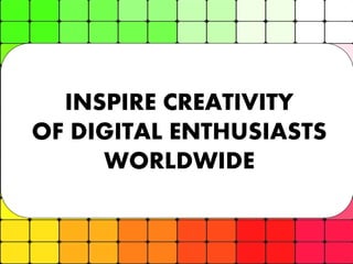 INSPIRE CREATIVITY
OF DIGITAL ENTHUSIASTS
WORLDWIDE

> 13

 