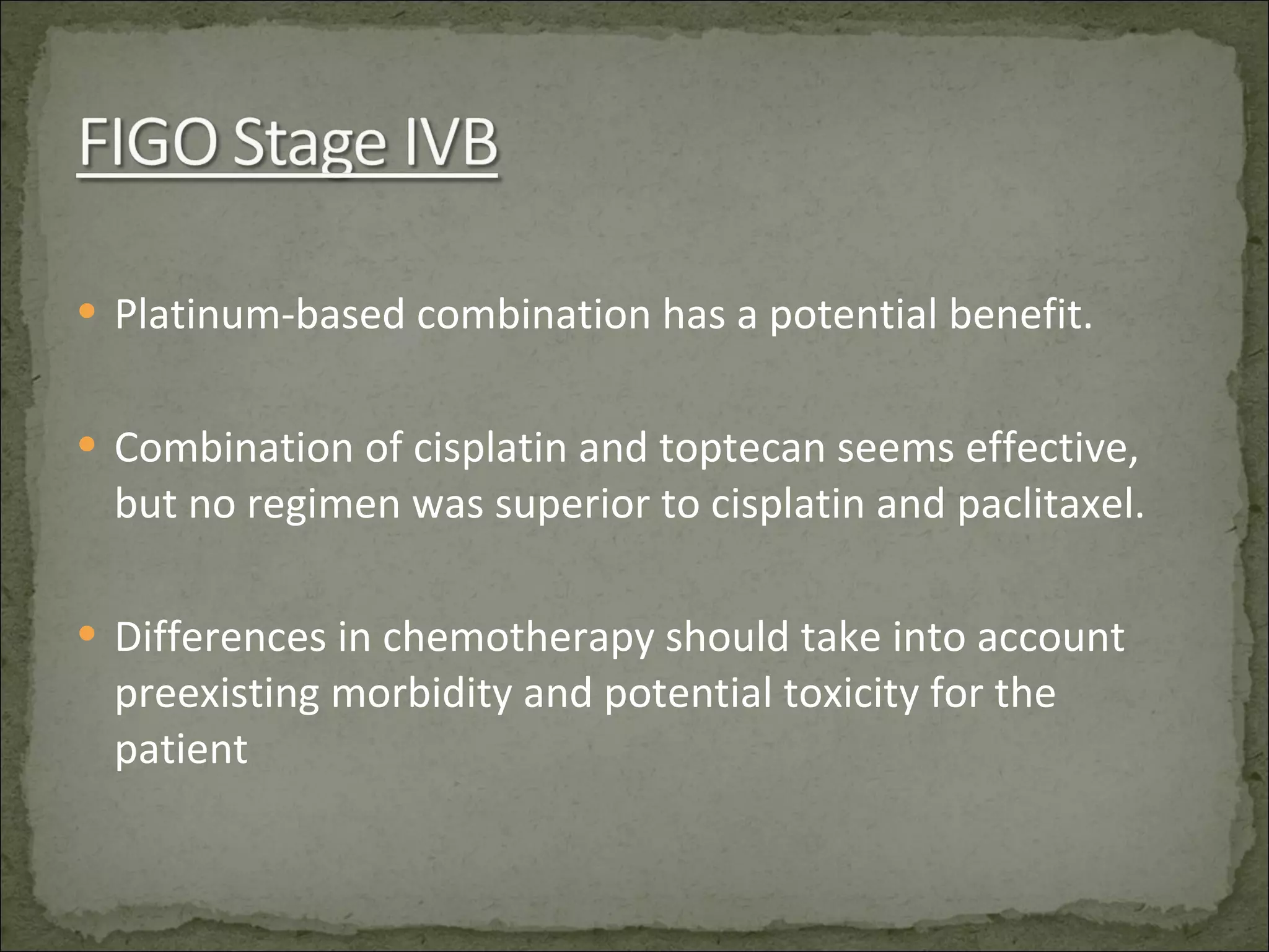 Platinum-based combination has a potential benefit. Combination of cisplatin and toptecan seems effective, but no regimen was superior to cisplatin and paclitaxel. Differences in chemotherapy should take into account preexisting morbidity and potential toxicity for the patient 