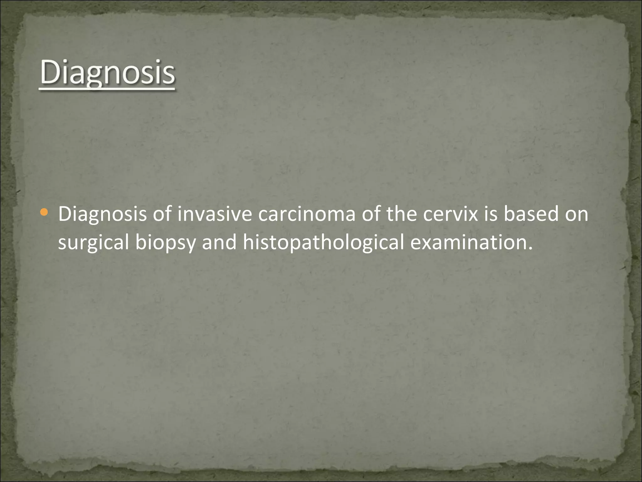 Diagnosis of invasive carcinoma of the cervix is based on surgical biopsy and histopathological examination . 