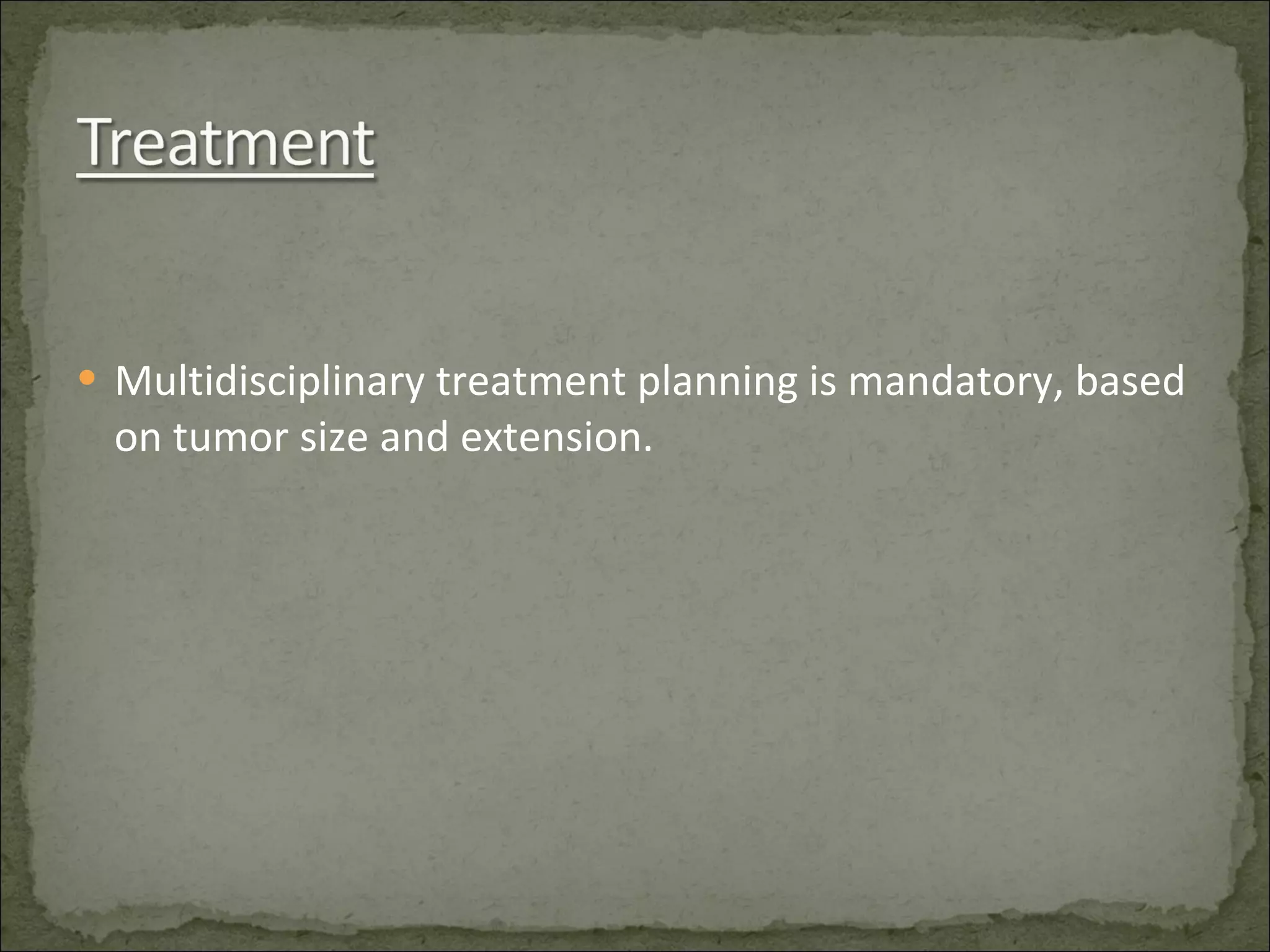 Multidisciplinary treatment planning is mandatory, based on tumor size and extension. 