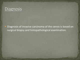 Diagnosis of invasive carcinoma of the cervix is based on surgical biopsy and histopathological examination . 