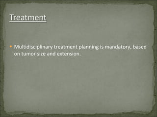 Multidisciplinary treatment planning is mandatory, based on tumor size and extension. 