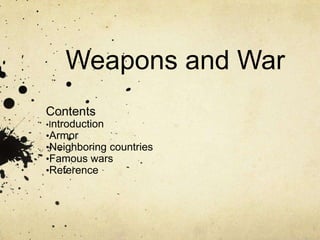 Weapons and War
Contents
•Introduction
•Armor
•Neighboring countries
•Famous wars
•Reference
 