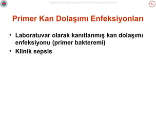 Sağlık Bakanlığı Enfeksiyon Kontrol Hemşireliği Eğitimi

Primer Kan Dolaşımı Enfeksiyonları
• Laboratuvar olarak kanıtlanmış kan dolaşımı
enfeksiyonu (primer bakteremi)
• Klinik sepsis

 