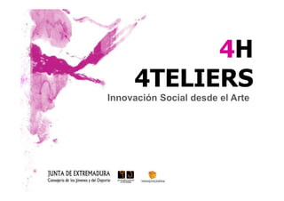 4H
     4TELIERS
Innovación Social desde el Arte
 
