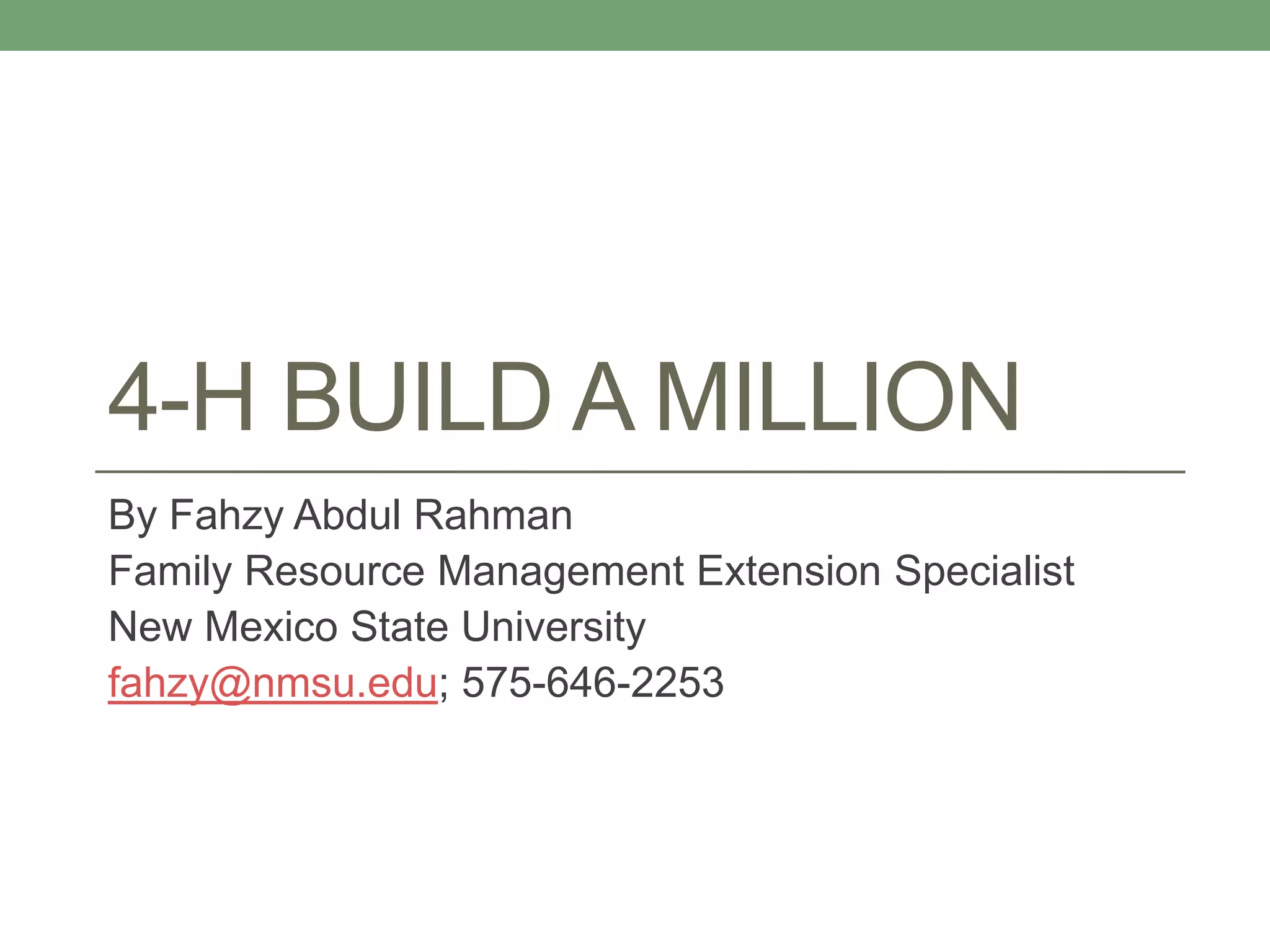 4-H BUILD A MILLION
By Fahzy Abdul Rahman
Family Resource Management Extension Specialist
New Mexico State University
fahzy@nmsu.edu; 575-646-2253
 