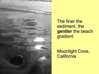 The finer the
sediment, the
gentler the beach
gradient


Moonlight Cove,
California
 