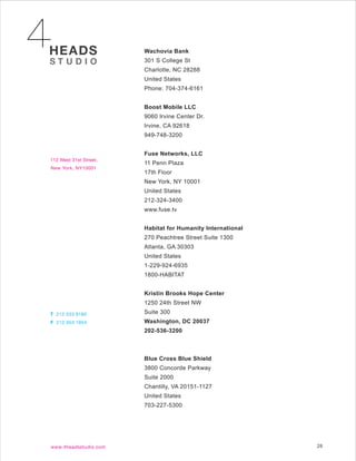 Wachovia Bank
301 S College St
Charlotte, NC 28288
United States
Phone: 704-374-6161


Boost Mobile LLC
9060 Irvine Center Dr.
Irvine, CA 92618
949-748-3200


Fuse Networks, LLC
11 Penn Plaza
17th Floor
New York, NY 10001
United States
212-324-3400
www.fuse.tv


Habitat for Humanity International
270 Peachtree Street Suite 1300
Atlanta, GA 30303
United States
1-229-924-6935
1800-HABITAT


Kristin Brooks Hope Center
1250 24th Street NW
Suite 300
Washington, DC 20037
202-536-3200



Blue Cross Blue Shield
3800 Concorde Parkway
Suite 2000
Chantilly, VA 20151-1127
United States
703-227-5300




                                     26
 