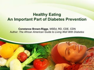 Healthy Eating
An Important Part of Diabetes Prevention
Constance Brown-Riggs, MSEd, RD, CDE, CDN
Author: The African Amer...
