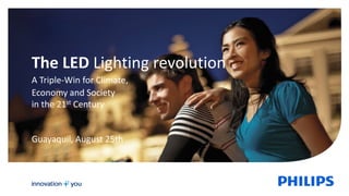 The LED Lighting revolution
A Triple-Win for Climate,
Economy and Society
in the 21st Century
Guayaquil, August 25th
 