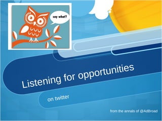 Listening for opportunities on twitter from the annals of @AdBroad 