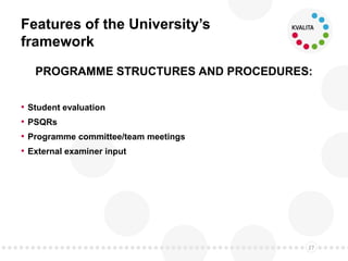 Features of the University’s
framework
PROGRAMME STRUCTURES AND PROCEDURES:
• Student evaluation
• PSQRs
• Programme commi...