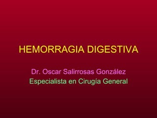 HEMORRAGIA DIGESTIVA Dr. Oscar Salirrosas González Especialista en Cirugía General 
