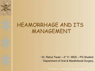 09/19/16 09:09 AM 4.HEAMORRHAGE AND ITS MANAGEMENT/RT/80 1
HEAMORRHAGE AND ITS
MANAGEMENT
Dr. Rahul Tiwari – 2nd
Yr. MDS – PG Student.
Department of Oral & Maxillofacial Surgery.
 