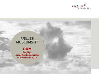 FÆLLES
MUSEUMS-IT

     ODM
     Fagligt
orienteringsmøde
 8. november 2012
 