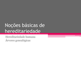 Noções básicas de
hereditariedade
Hereditariedade humana
Árvores genealógicas
 