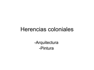 Herencias coloniales -Arquitectura  -Pintura  