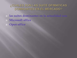 ¿CUALES SON LAS SUITE OFIMATICAS DOMINANTES EN EL MERCADO?las suites dominantes en la actualidad son:Microsoft officeOpen office