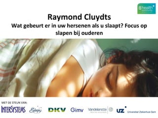 Raymond Cluydts 
Wat gebeurt er in uw hersenen als u slaapt? Focus op 
slapen bij ouderen 
MET DE STEUN VAN: 
 