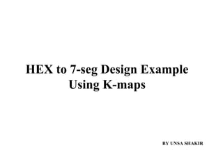 BY UNSA SHAKIR
HEX to 7-seg Design Example
Using K-maps
 