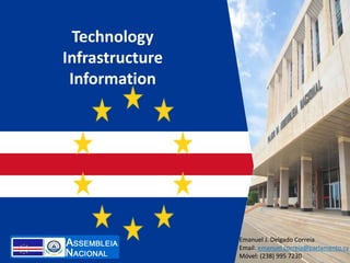 Technology
Infrastructure
Information
Emanuel J. Delgado Correia
Email: emanuel.correia@parlamento.cv
Móvel: (238) 995 7230
 