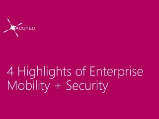 4 Highlights of Enterprise
Mobility + Security
 