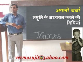 vermasujit@yahoo.com
अगली चचाा
स्मृति के अध्ययन किने की
विधियाां
 