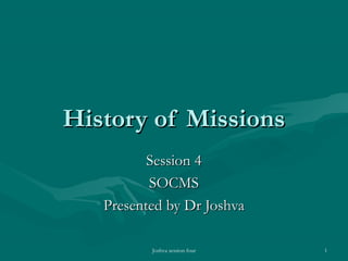 Joshva session four 1
History of MissionsHistory of Missions
Session 4Session 4
SOCMSSOCMS
Presented by Dr JoshvaPresented by Dr Joshva
 