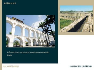 Influência da arquitetura romana no mundo
todo.
 