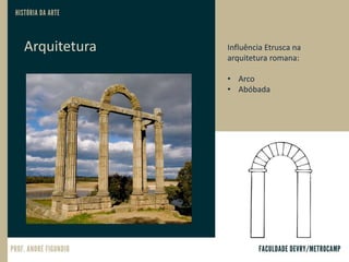 Arquitetura Influência Etrusca na
arquitetura romana:
• Arco
• Abóbada
 