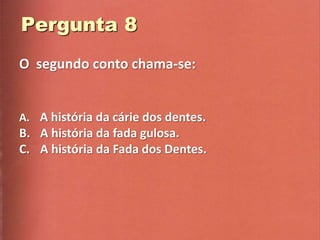 O segundo conto chama-se:


A. A história da cárie dos dentes.
B. A história da fada gulosa.
C. A história da Fada dos Dentes.
 