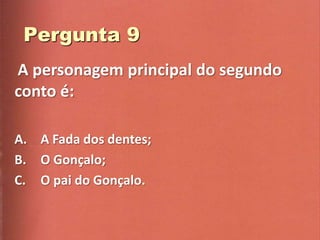 A personagem principal do segundo
conto é:

A. A Fada dos dentes;
B. O Gonçalo;
C. O pai do Gonçalo.
 
