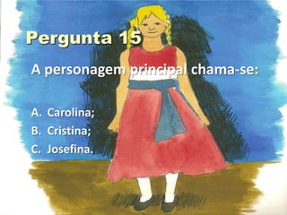 A personagem principal chama-se:

A. Carolina;
B. Cristina;
C. Josefina.
 