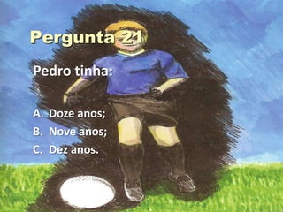 Pedro tinha:

A. Doze anos;
B. Nove anos;
C. Dez anos.
 