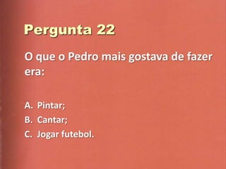 O que o Pedro mais gostava de fazer
era:

A. Pintar;
B. Cantar;
C. Jogar futebol.
 