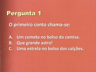 O primeiro conto chama-se:

A. Um cometa no bolso da camisa.
B. Que grande astro!
C. Uma estrela no bolso dos calções.
 