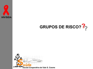 
HIV/SIDA

GRUPOS DE RISCO? ?

?

Saúde

Escola Cooperativa de Vale S. Cosme

 