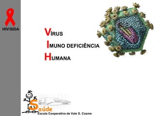 
HIV/SIDA

VÍRUS
IMUNO DEFICIÊNCIA
HUMANA

Saúde

Escola Cooperativa de Vale S. Cosme

 