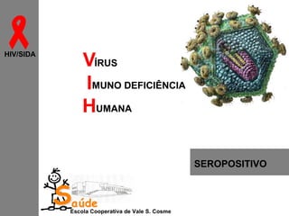 
HIV/SIDA

VÍRUS
IMUNO DEFICIÊNCIA
HUMANA
SEROPOSITIVO

Saúde

Escola Cooperativa de Vale S. Cosme

 