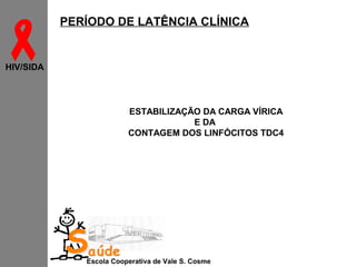 

PERÍODO DE LATÊNCIA CLÍNICA

HIV/SIDA

ESTABILIZAÇÃO DA CARGA VÍRICA
E DA
CONTAGEM DOS LINFÓCITOS TDC4

Saúde

Escola Cooperativa de Vale S. Cosme

 
