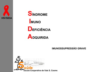 
HIV/SIDA

SÍNDROME
IMUNO
DEFICIÊNCIA
ADQUIRIDA
IMUNOSSUPRESSÃO GRAVE

Saúde

Escola Cooperativa de Vale S. Cosme

 