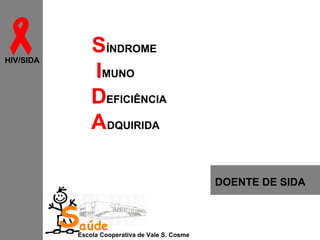 
HIV/SIDA

SÍNDROME
IMUNO
DEFICIÊNCIA
ADQUIRIDA
DOENTE DE SIDA

Saúde

Escola Cooperativa de Vale S. Cosme

 