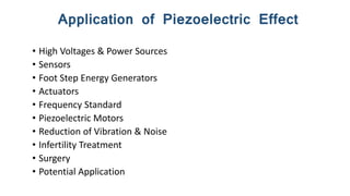 Application of Piezoelectric Effect
• High Voltages & Power Sources
• Sensors
• Foot Step Energy Generators
• Actuators
• ...