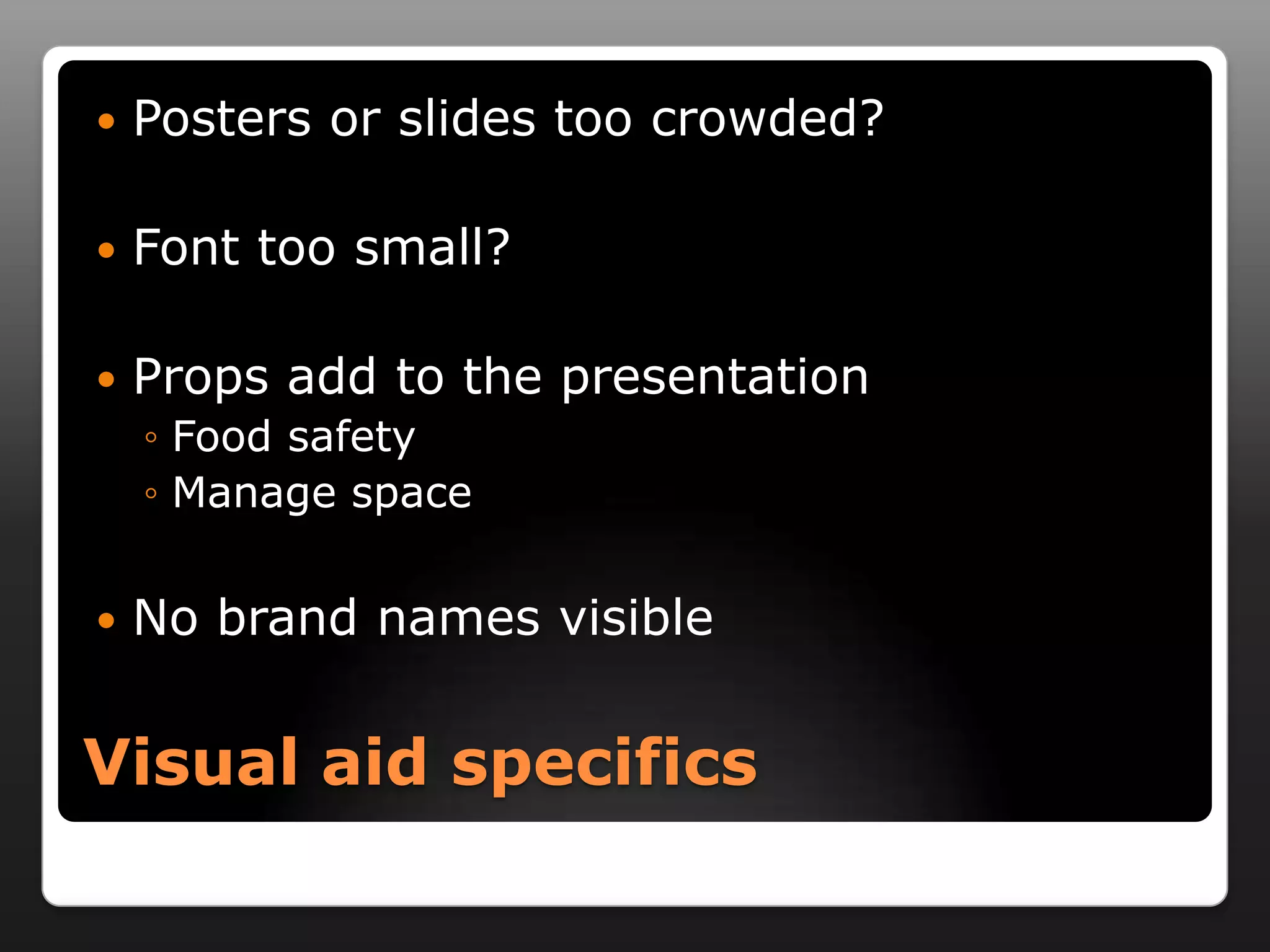    Posters or slides too crowded?

   Font too small?

   Props add to the presentation
    ◦ Food safety
    ◦ Manage space


   No brand names visible


Visual aid specifics
 