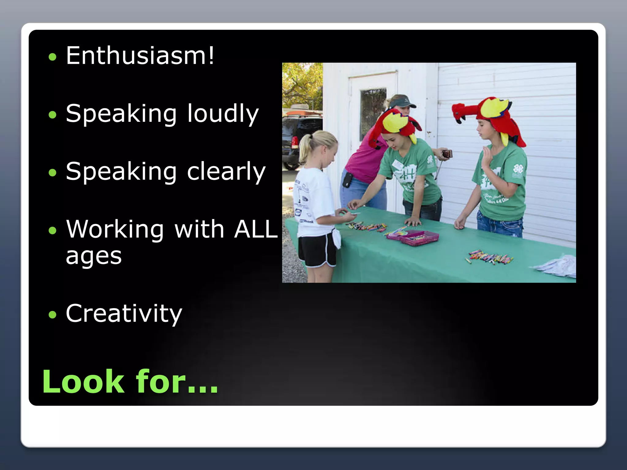    Enthusiasm!

   Speaking loudly

   Speaking clearly

   Working with ALL
    ages

   Creativity

Look for...
 